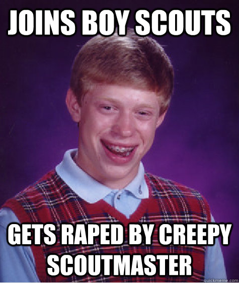 Joins boy scouts gets raped by creepy scoutmaster - Joins boy scouts gets raped by creepy scoutmaster  Bad Luck Brian