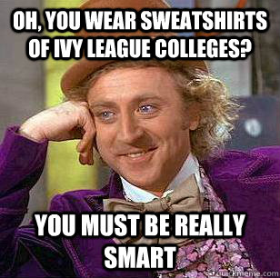 Oh, you wear sweatshirts of ivy league colleges? You must be really smart - Oh, you wear sweatshirts of ivy league colleges? You must be really smart  Condescending Wonka