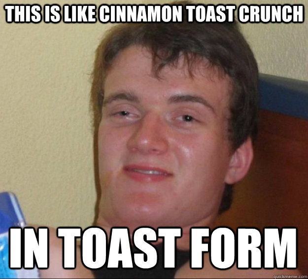 This is like cinnamon toast crunch in toast form - This is like cinnamon toast crunch in toast form  10 Guy