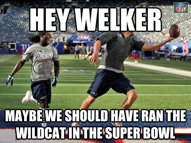 HEY WELKER MAYBE WE SHOULD HAVE RAN THE WILDCAT IN THE SUPER BOWL  brady NFL MEME