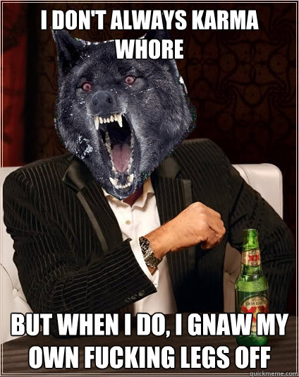 I don't always karma whore but when i do, i gnaw my own fucking legs off  The Most Interesting Insanity Wolf in the World