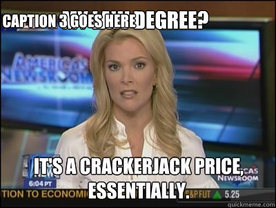 my law degree? It's a crackerjack price,
essentially. Caption 3 goes here  Megyn Kelly