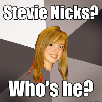 Stevie Nicks? Who's he?  Musically Oblivious 8th Grader