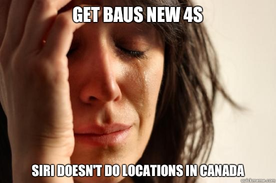 Get BAUS new 4s Siri doesn't do locations in Canada  First World Problems