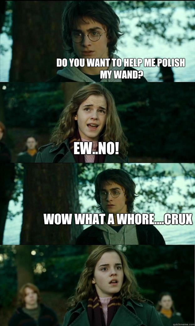 Do you want to help me polish my wand? Ew..no! Wow what a whore....crux   Horny Harry