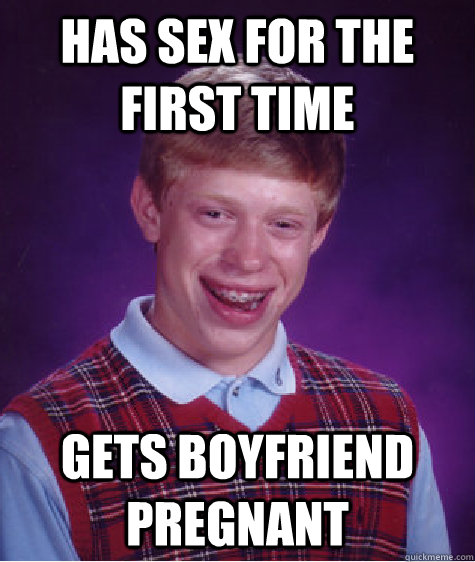 has sex for the first time gets boyfriend pregnant  Bad Luck Brian