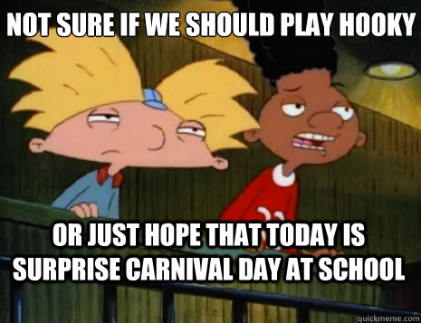 not sure if we should play hooky or just hope that today is surprise carnival day at school - not sure if we should play hooky or just hope that today is surprise carnival day at school  Skeptical Arnold