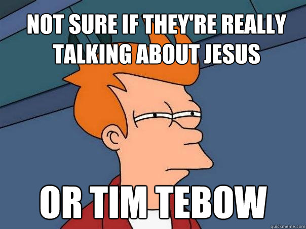 Not sure if they're really talking about jesus or tim tebow  Futurama Fry