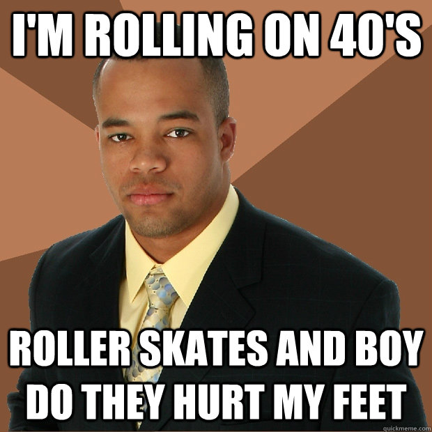 I'm rolling on 40's roller skates and boy do they hurt my feet - I'm rolling on 40's roller skates and boy do they hurt my feet  Successful Black Man