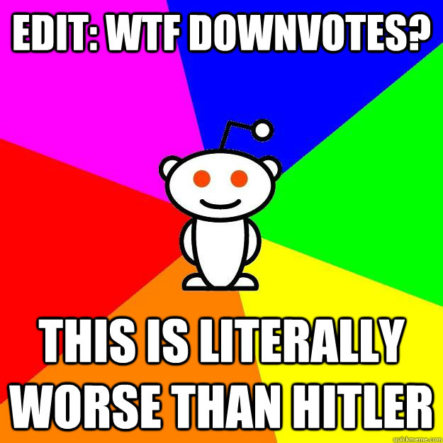 Edit: wtf Downvotes? This is literally worse than hitler  Reddit Alien