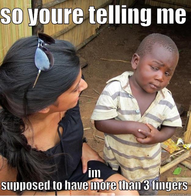 SO YOURE TELLING ME  IM SUPPOSED TO HAVE MORE THAN 3 FINGERS Skeptical Third World Kid