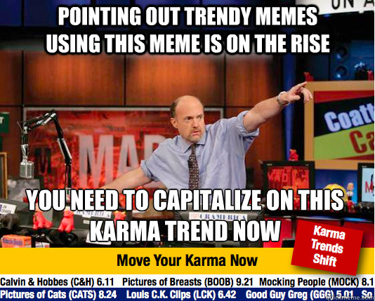 pointing out trendy memes using this meme is on the rise you need to capitalize on this karma trend now - pointing out trendy memes using this meme is on the rise you need to capitalize on this karma trend now  Mad Karma with Jim Cramer