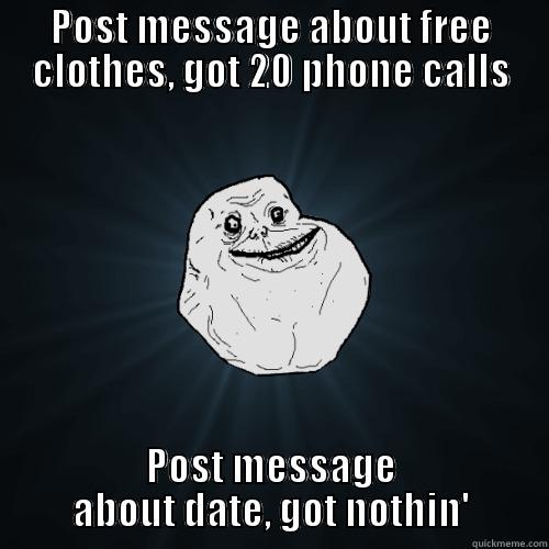 POST MESSAGE ABOUT FREE CLOTHES, GOT 20 PHONE CALLS POST MESSAGE ABOUT DATE, GOT NOTHIN' Forever Alone