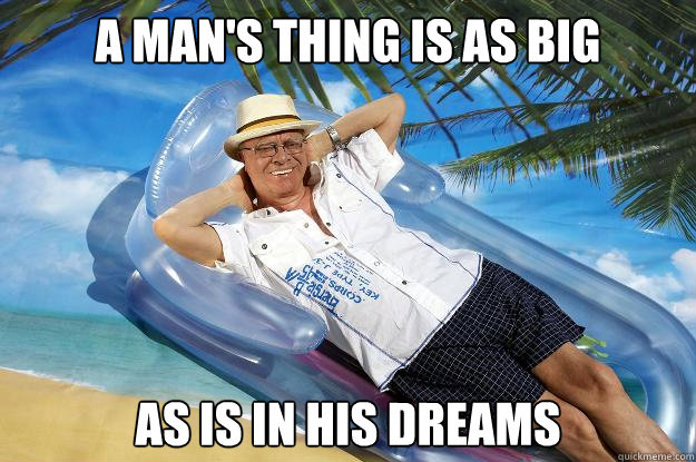 A man's thing is as big as is in his dreams  