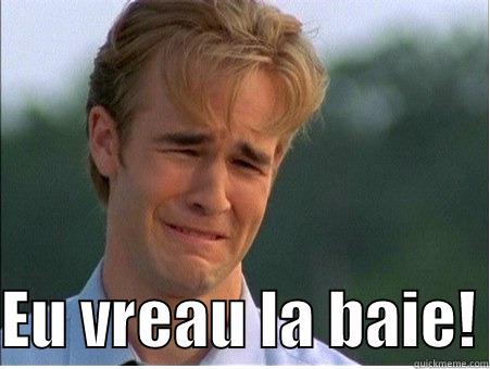   EU VREAU LA BAIE! 1990s Problems