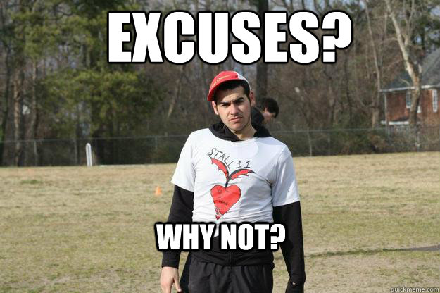 EXCUSES? Why not?  Excuses