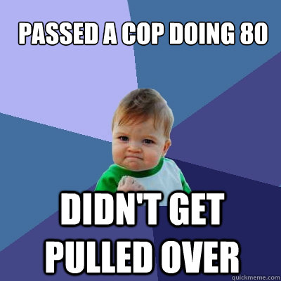 passed a cop doing 80 didn't get pulled over  Success Kid