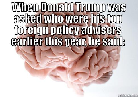  WHEN DONALD TRUMP WAS ASKED WHO WERE HIS TOP FOREIGN POLICY ADVISERS EARLIER THIS YEAR, HE SAID:  “I’M SPEAKING WITH MYSELF, NUMBER ONE, BECAUSE I HAVE A VERY GOOD BRAIN AND I’VE SAID A LOT OF THINGS.” Scumbag Brain