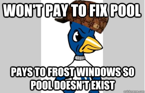 Won't pay to fix pool pays to frost windows so pool doesn't exist  