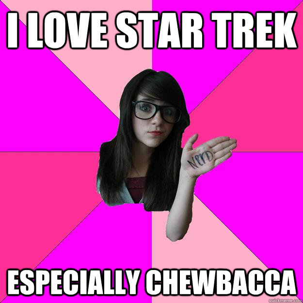 i love star trek especially chewbacca  Idiot Nerd Girl