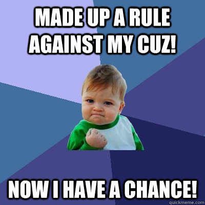 Made up a rule against my cuz! Now I have a chance!  Success Kid