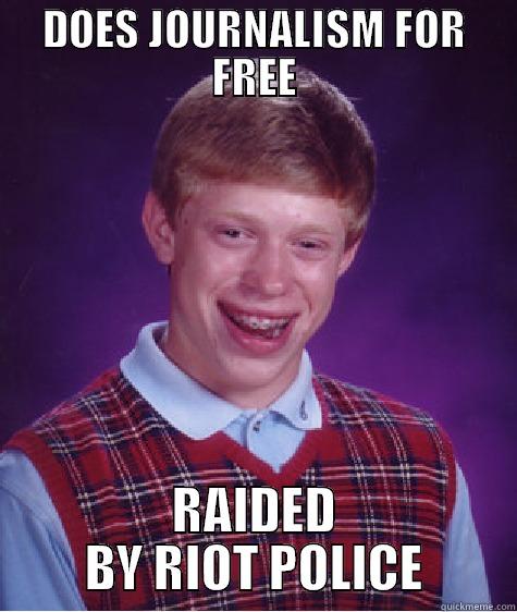 DOES JOURNALISM FOR FREE RAIDED BY RIOT POLICE Bad Luck Brian