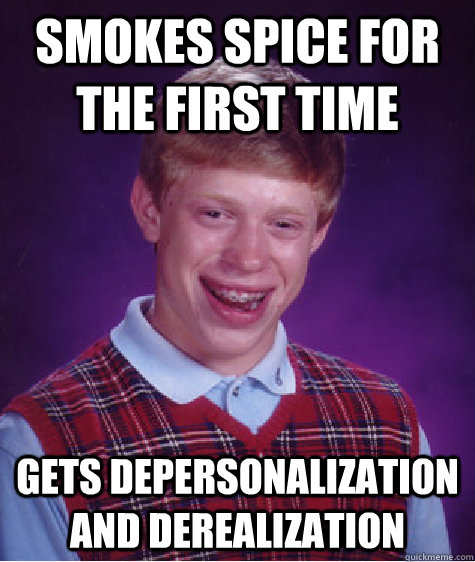 Smokes spice for the first time Gets depersonalization and derealization  Bad Luck Brian