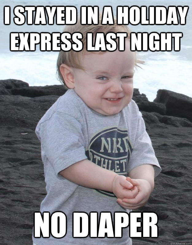 I STAYED IN A HOLIDAY EXPRESS LAST NIGHT NO DIAPER - I STAYED IN A HOLIDAY EXPRESS LAST NIGHT NO DIAPER  Evil Plotting Baby