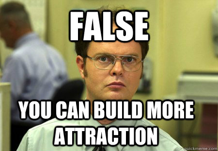 false you can build more attraction  Dwight