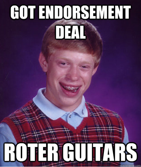 GOT ENDORSEMENT DEAL ROTER GUITARS  Bad Luck Brian