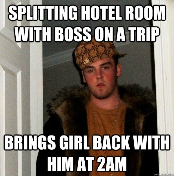 Splitting hotel room with Boss on a trip Brings girl back with him at 2AM  Scumbag Steve