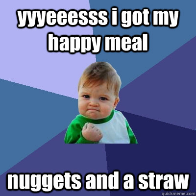 yyyeeesss i got my happy meal nuggets and a straw  Success Kid