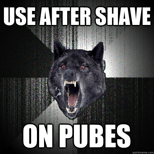 Use after shave On pubes  Insanity Wolf