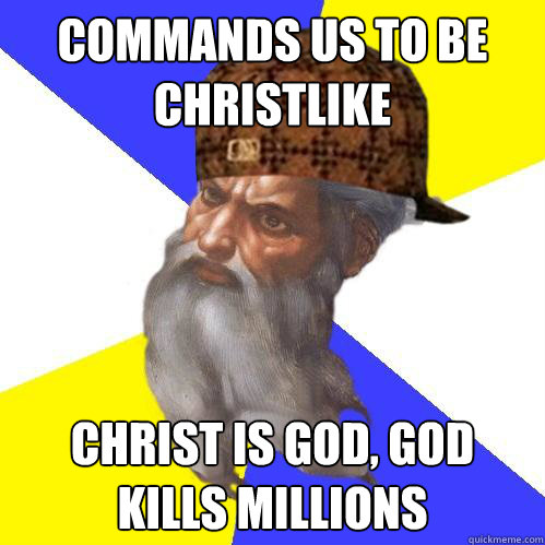 Commands us to be christlike christ is god, god kills millions  Scumbag God is an SBF