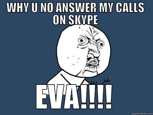 WHY U NO ANSWER MY CALLS ON SKYPE EVA!!!! Y U No