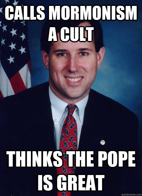 calls mormonism a cult thinks the pope is great  Scumbag Santorum