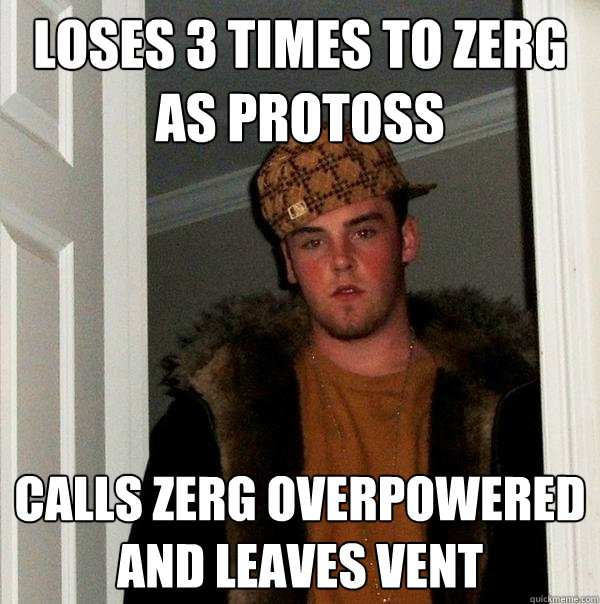 loses 3 times to zerg as protoss calls zerg overpowered and leaves vent - loses 3 times to zerg as protoss calls zerg overpowered and leaves vent  Scumbag Steve