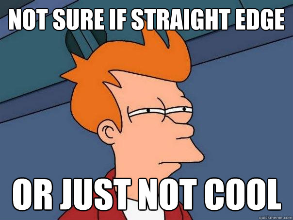 not sure if straight edge or just not cool  Futurama Fry