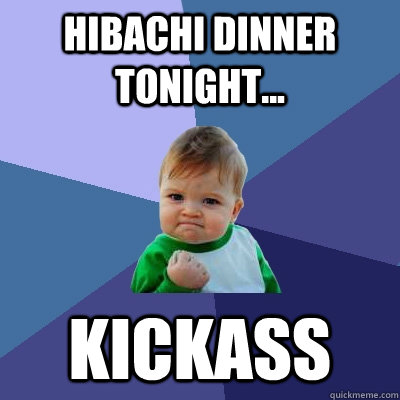 Hibachi Dinner Tonight... Kickass - Hibachi Dinner Tonight... Kickass  Success Kid