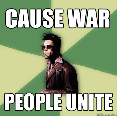 Cause war people unite  Helpful Tyler Durden