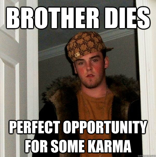 brother dies perfect opportunity for some karma - brother dies perfect opportunity for some karma  Scumbag Steve