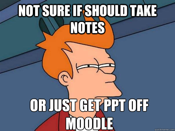 Not sure if should take notes Or just get ppt off moodle - Not sure if should take notes Or just get ppt off moodle  Futurama Fry