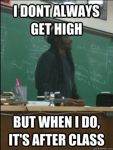 i dont always get high  but when i do, it's after class  Rasta Science Teacher