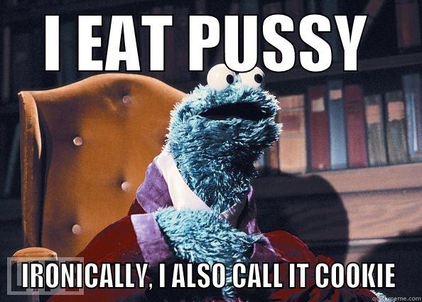 I EAT PUSSY IRONICALLY, I ALSO CALL IT COOKIE Cookie Monster