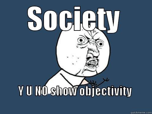 SOCIETY Y U NO SHOW OBJECTIVITY                                                 Y U No