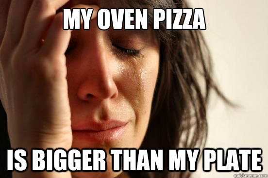 My oven pizza Is bigger than my plate  First World Problems