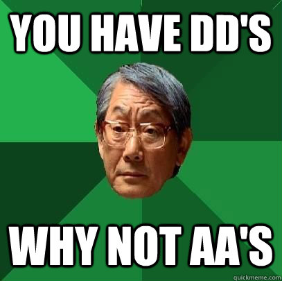 you have dd's Why not aa's  High Expectations Asian Father