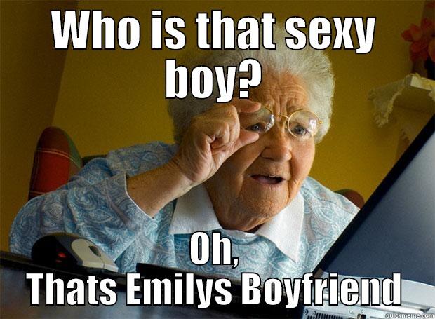 WHO IS THAT SEXY BOY? OH, THATS EMILYS BOYFRIEND Grandma finds the Internet