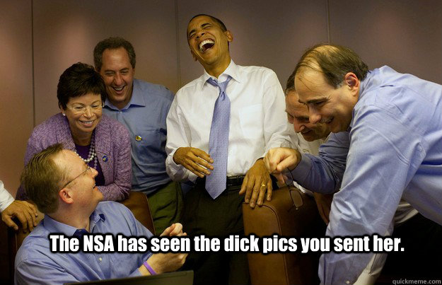 The NSA has seen the dick pics you sent her. - The NSA has seen the dick pics you sent her.  Laughing Obama