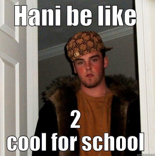 HANI BE LIKE 2 COOL FOR SCHOOL Scumbag Steve